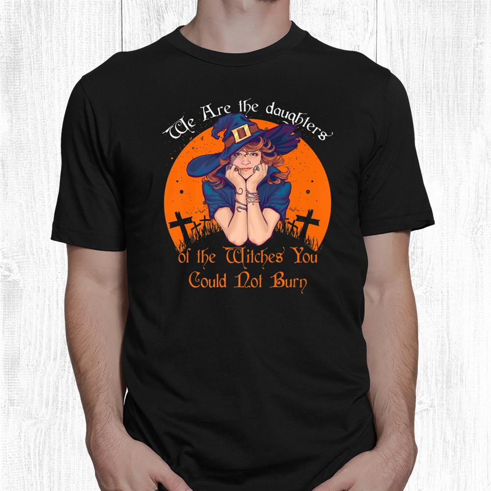 The Daughters Of The Witches You Could Not Burn Halloween Shirt The Daughters Of The Witches You Could Not Burn Halloween Shirt