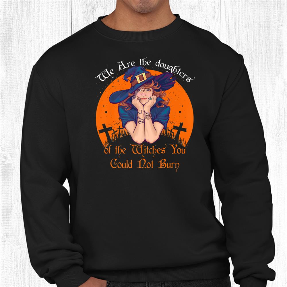 The Daughters Of The Witches You Could Not Burn Halloween Shirt The Daughters Of The Witches You Could Not Burn Halloween Shirt
