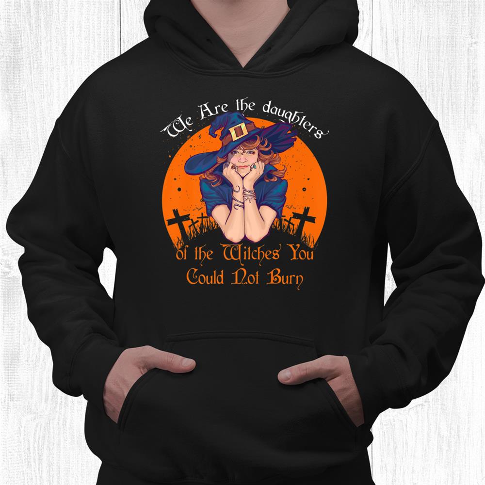 The Daughters Of The Witches You Could Not Burn Halloween Shirt The Daughters Of The Witches You Could Not Burn Halloween Shirt
