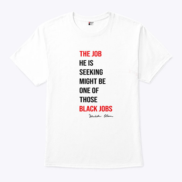 The Job He Is Seeking Might Be One Of Those Black Jobs Michelle Obama Shirt The Job He Is Seeking Might Be One Of Those Black Jobs Michelle Obama Shirt