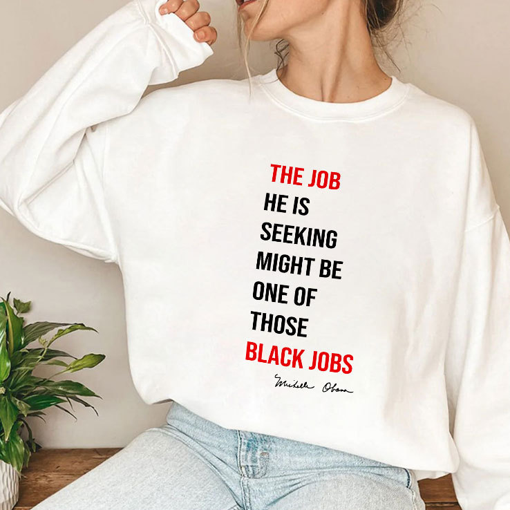 The Job He Is Seeking Might Be One Of Those Black Jobs Michelle Obama Shirt The Job He Is Seeking Might Be One Of Those Black Jobs Michelle Obama Shirt