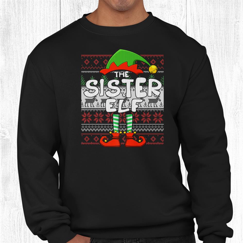 The Sister Elf Funny Matching Family Ugly Christmas Shirt The Sister Elf Funny Matching Family Ugly Christmas Shirt