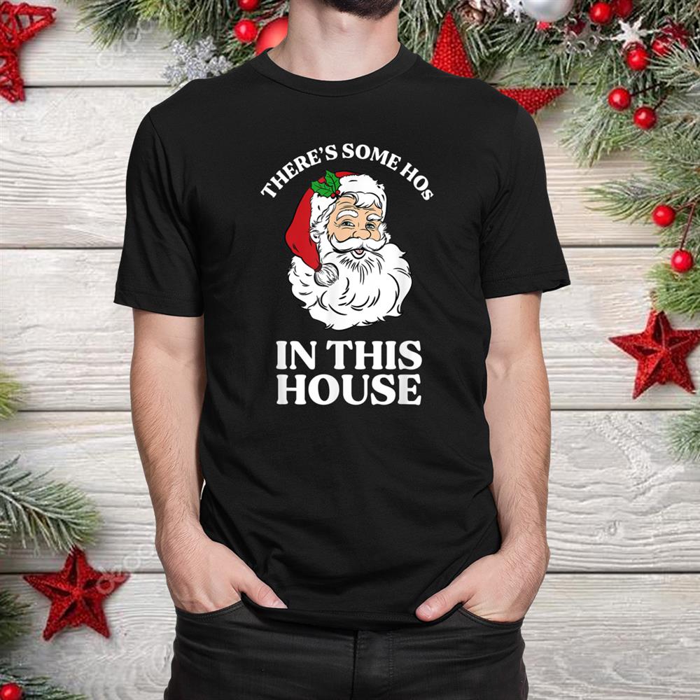 There S Some Hos In This House Funny Christmas Santa Claus Shirt There S Some Hos In This House Funny Christmas Santa Claus Shirt