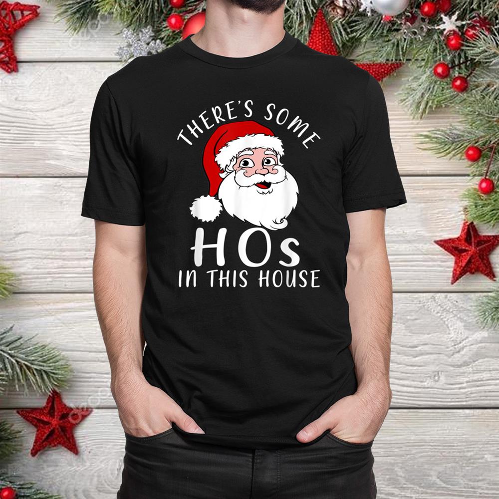 There S Some Hos In This House Funny Santa Claus Christmas Shirt There S Some Hos In This House Funny Santa Claus Christmas Shirt