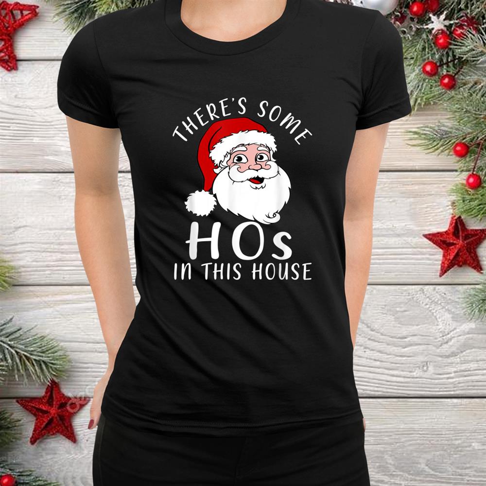 There S Some Hos In This House Funny Santa Claus Christmas Shirt There S Some Hos In This House Funny Santa Claus Christmas Shirt