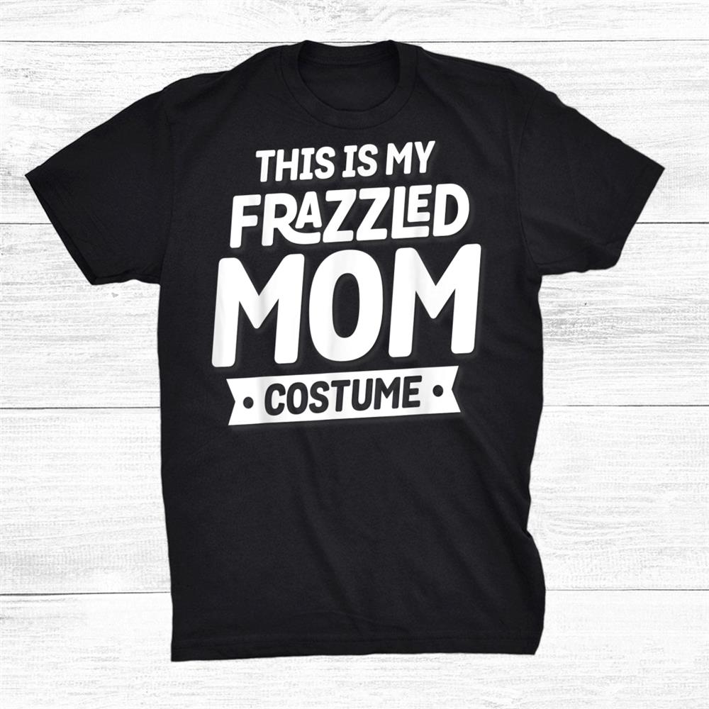 This Is My Frazzled Mom Costume Funny Halloween Shirt This Is My Frazzled Mom Costume Funny Halloween Shirt