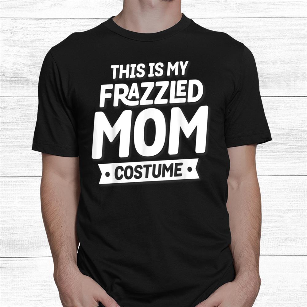 This Is My Frazzled Mom Costume Funny Halloween Shirt This Is My Frazzled Mom Costume Funny Halloween Shirt
