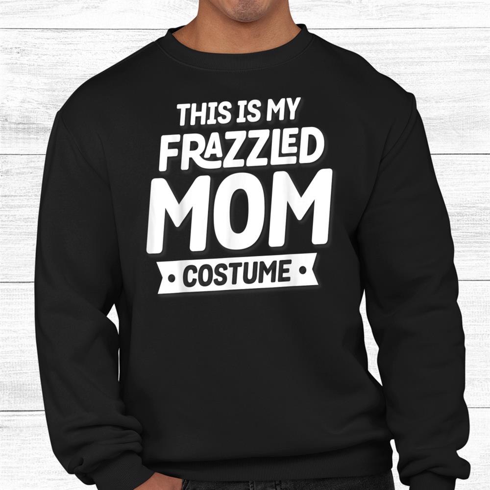 This Is My Frazzled Mom Costume Funny Halloween Shirt This Is My Frazzled Mom Costume Funny Halloween Shirt