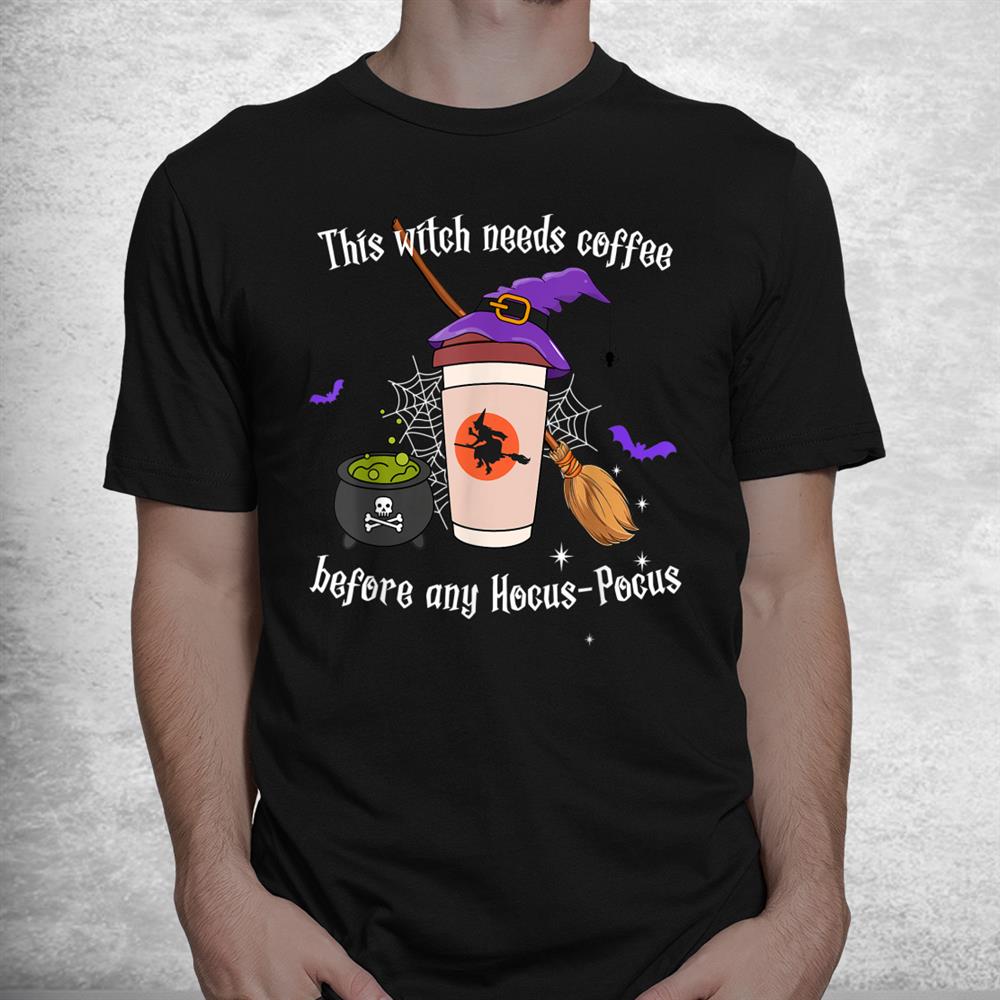 This Witch Needs Coffee Before Any Hocus Pocus Halloween Shirt This Witch Needs Coffee Before Any Hocus Pocus Halloween Shirt