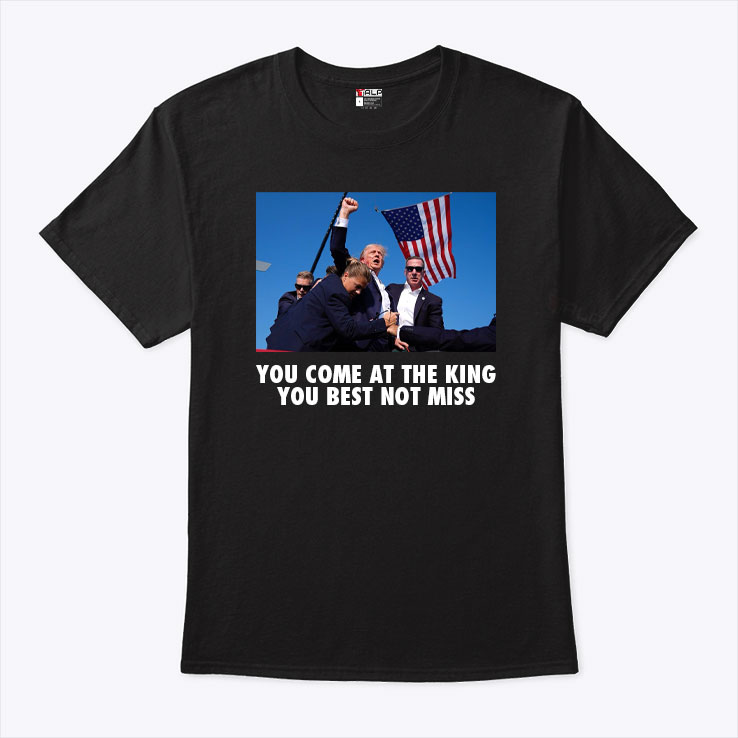 Trump Shoot You Come At The King You Best Not Miss Shirt Trump Shoot You Come At The King You Best Not Miss Shirt