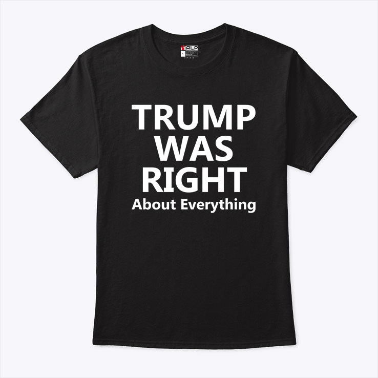 Trump Was Right About Everything Shirt Trump Was Right About Everything Shirt