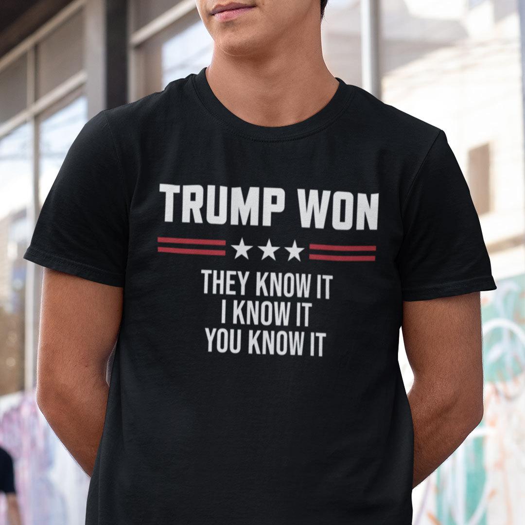 Trump Won T Shirt They Know It I Know It You Know It Trump Won T Shirt They Know It I Know It You Know It