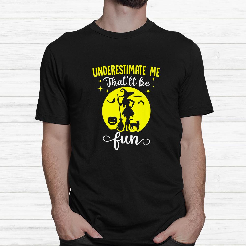 Witches Underestimate Me Thatll Be Fun Halloween Shirt Witches Underestimate Me Thatll Be Fun Halloween Shirt