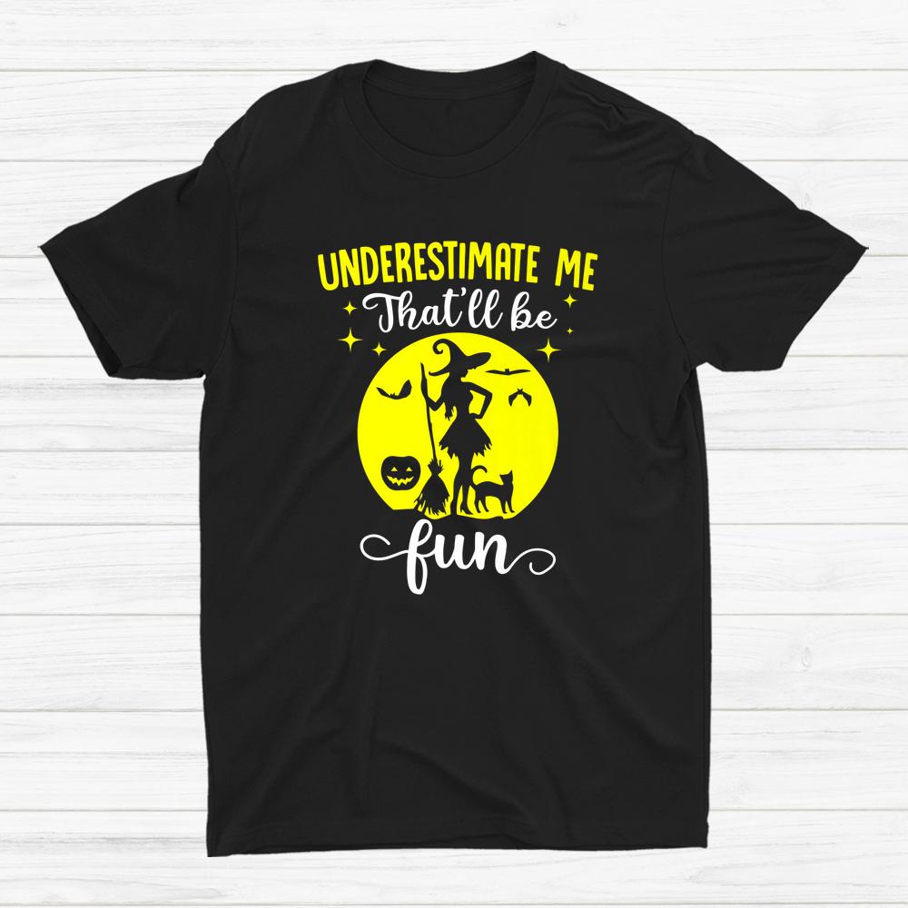 Witches Underestimate Me Thatll Be Fun Halloween Shirt Witches Underestimate Me Thatll Be Fun Halloween Shirt