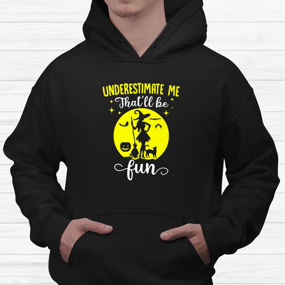 Witches Underestimate Me Thatll Be Fun Halloween Shirt Witches Underestimate Me Thatll Be Fun Halloween Shirt