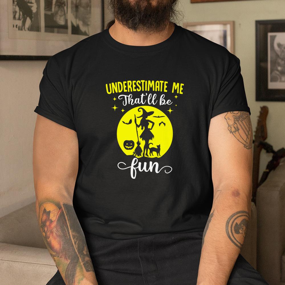Witches Underestimate Me Thatll Be Fun Halloween Shirt Witches Underestimate Me Thatll Be Fun Halloween Shirt