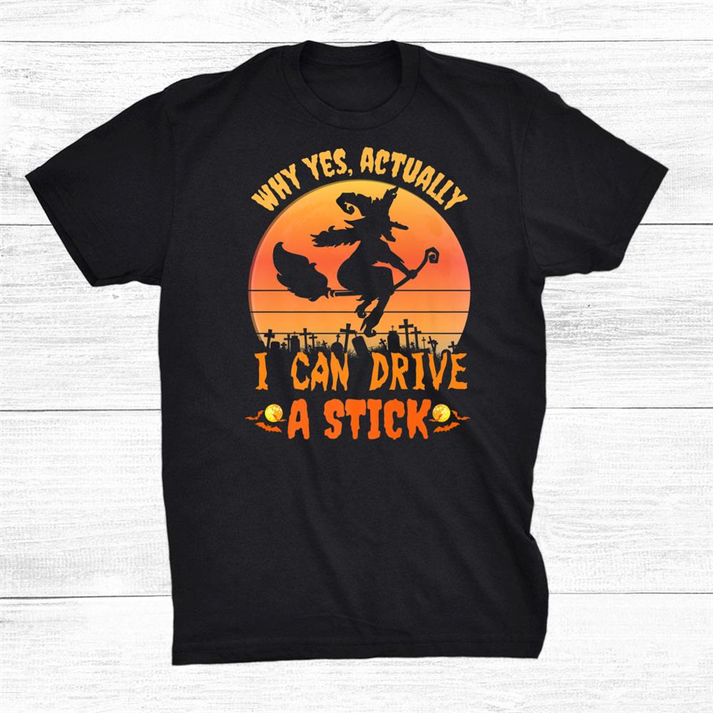Yes I Can Drive A Stick Witch Broom Halloween Shirt Yes I Can Drive A Stick Witch Broom Halloween Shirt