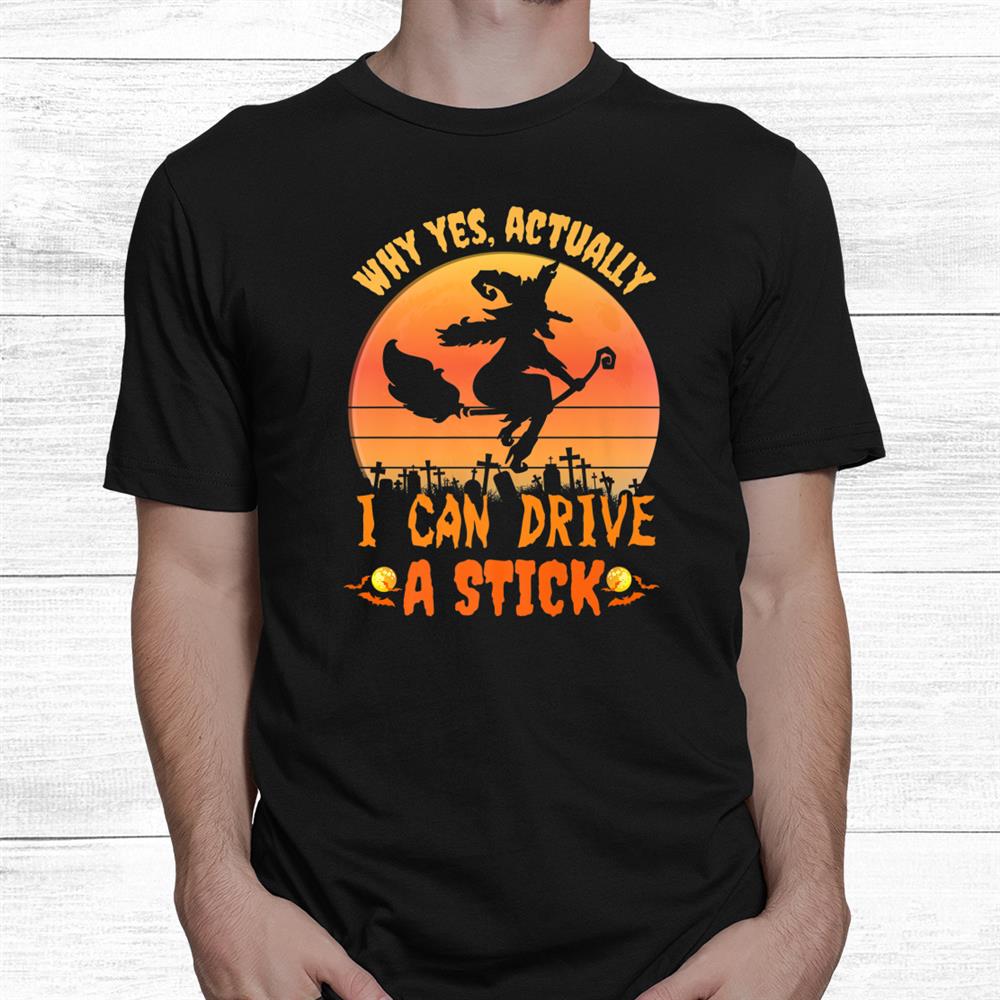 Yes I Can Drive A Stick Witch Broom Halloween Shirt Yes I Can Drive A Stick Witch Broom Halloween Shirt