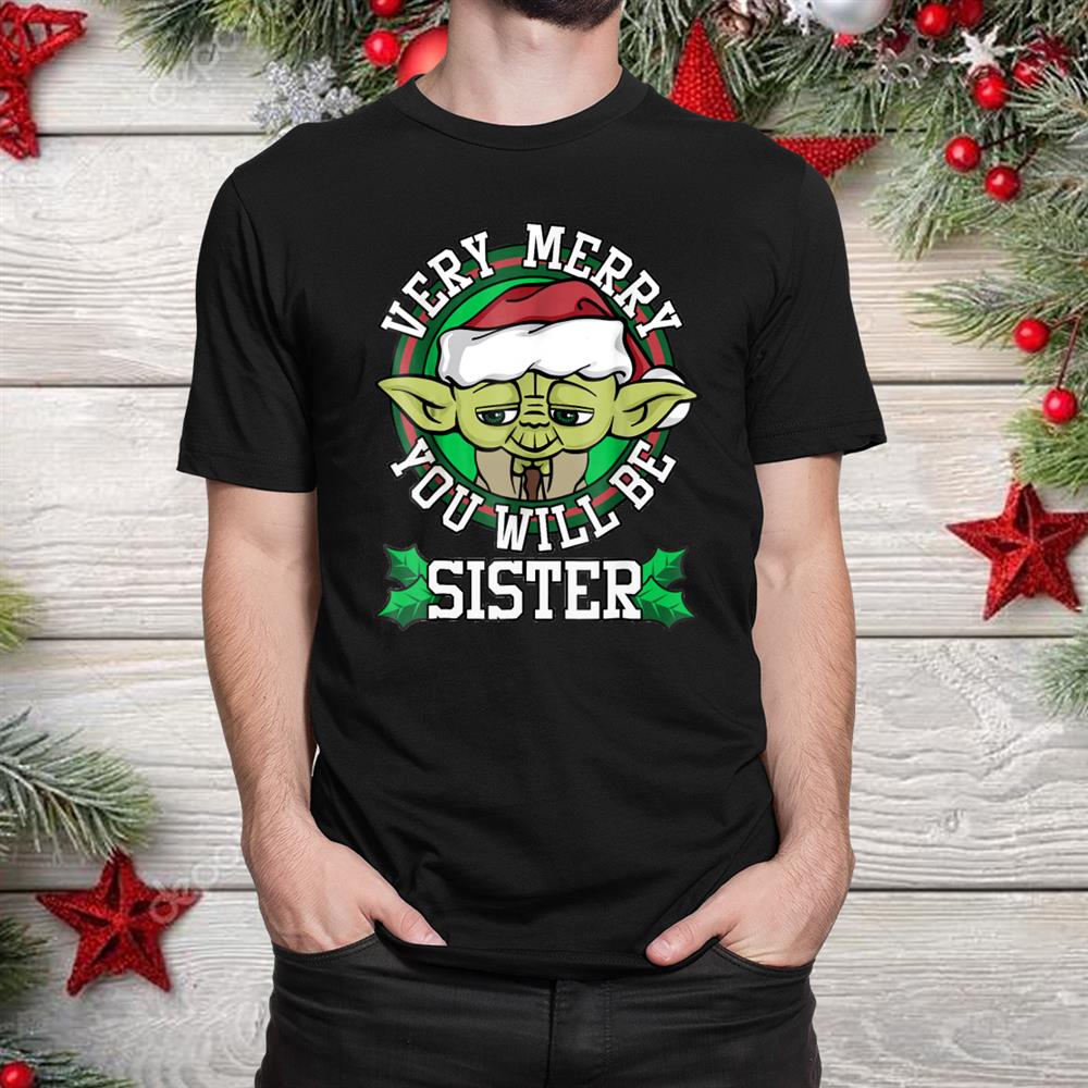 Yoda Merry You Will Be Sister Christmas Shirt Yoda Merry You Will Be Sister Christmas Shirt