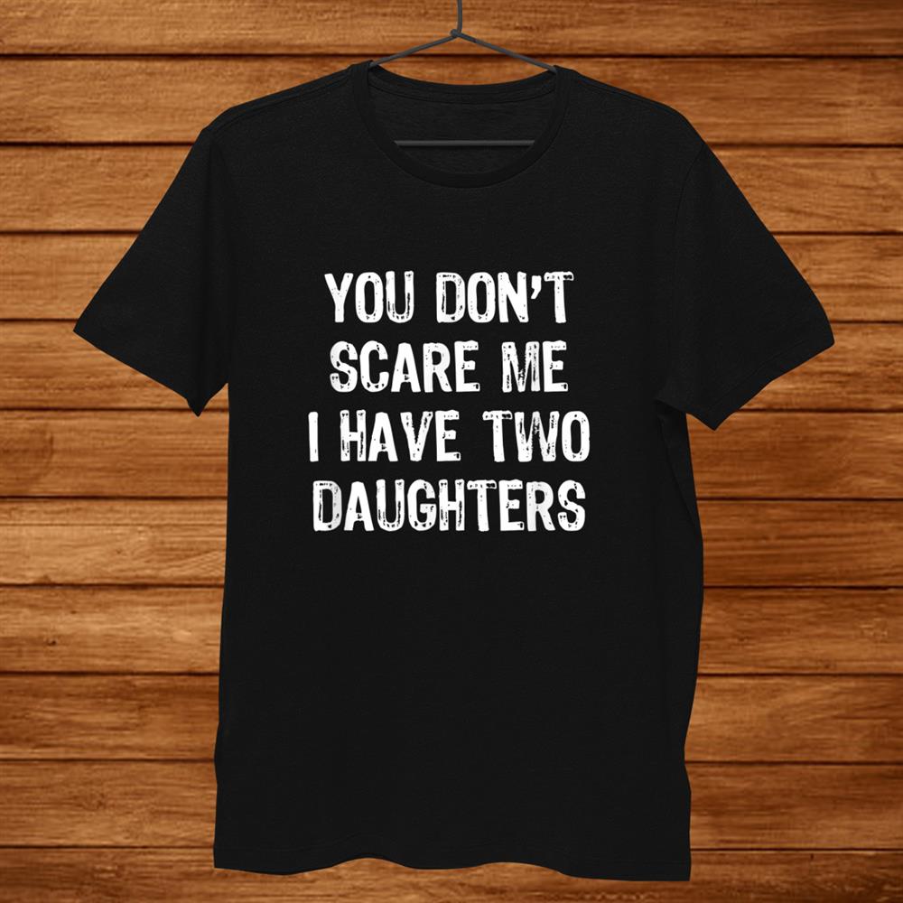 You Don’t Scare Me I Have Two Daughters T-Shirt Christmas Shirt You Don’t Scare Me I Have Two Daughters T-Shirt Christmas Shirt