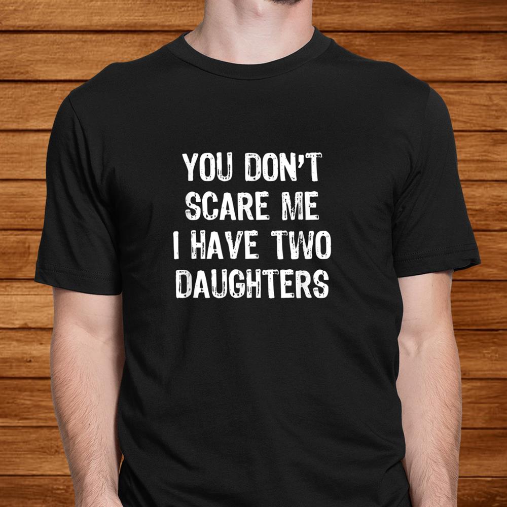 You Don’t Scare Me I Have Two Daughters T-Shirt Christmas Shirt You Don’t Scare Me I Have Two Daughters T-Shirt Christmas Shirt