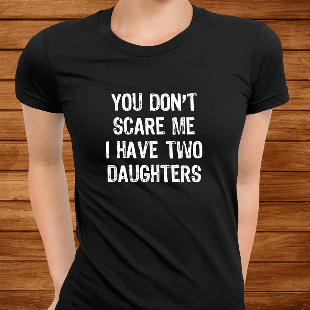 You Don’t Scare Me I Have Two Daughters T-Shirt Christmas Shirt You Don’t Scare Me I Have Two Daughters T-Shirt Christmas Shirt