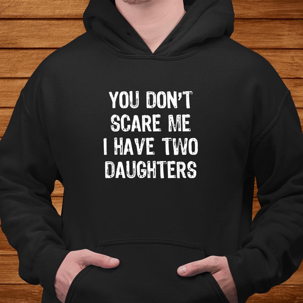 You Don’t Scare Me I Have Two Daughters T-Shirt Christmas Shirt You Don’t Scare Me I Have Two Daughters T-Shirt Christmas Shirt