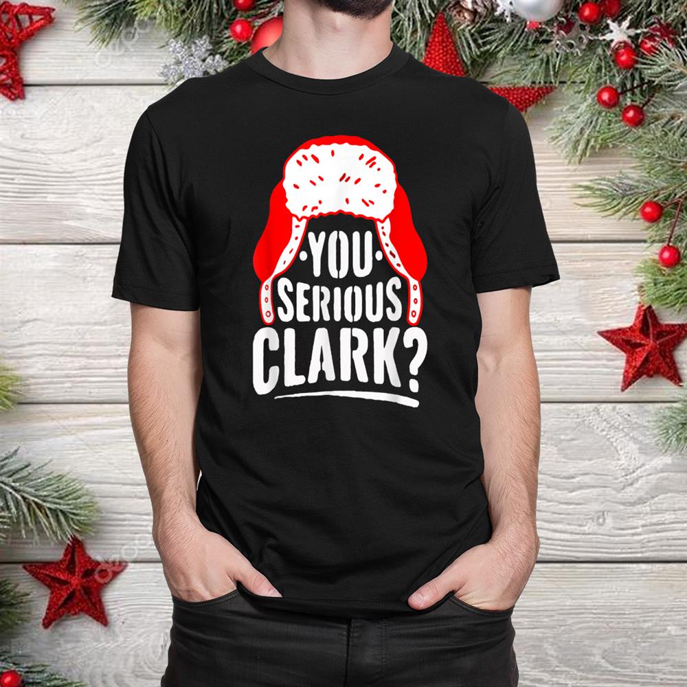 You Serious Clark Funny Ugly Christmas Shirt You Serious Clark Funny Ugly Christmas Shirt