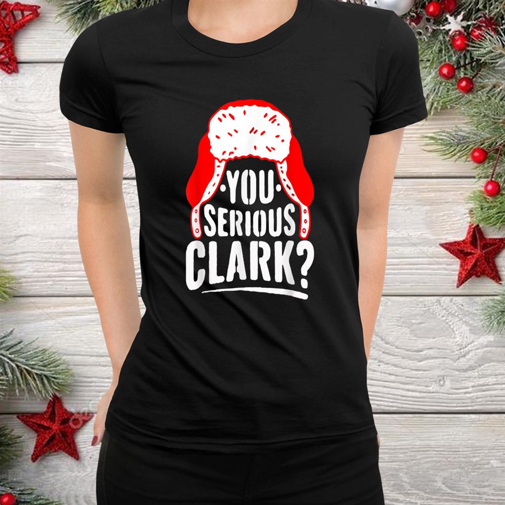 You Serious Clark Funny Ugly Christmas Shirt You Serious Clark Funny Ugly Christmas Shirt