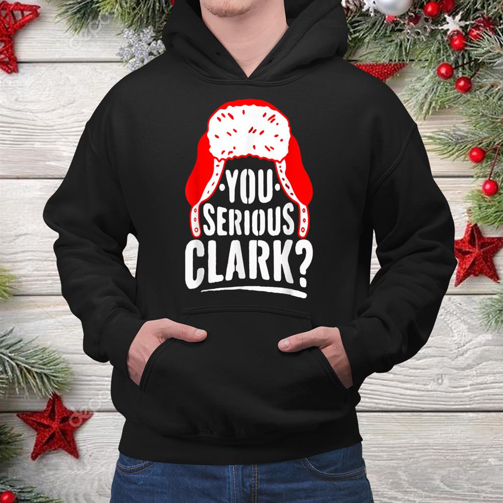 You Serious Clark Funny Ugly Christmas Shirt You Serious Clark Funny Ugly Christmas Shirt