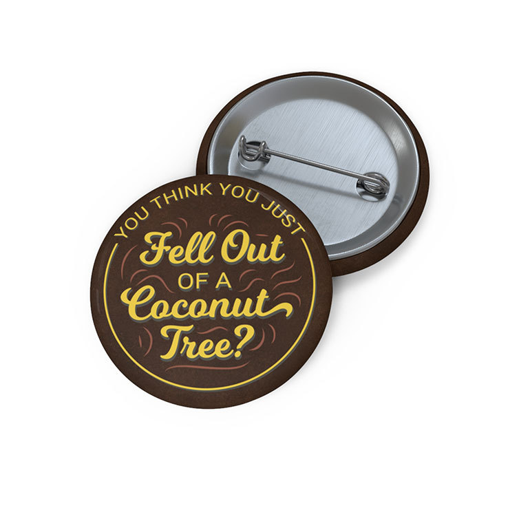 You Think You Just Fell Out Of A Coconut Tree Custom Pin Button You Think You Just Fell Out Of A Coconut Tree Custom Pin Button