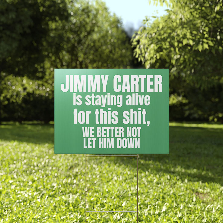 Jimmy Carter Is Staying Alive For This Shit We Better Not Let Him Down Yard Sign Jimmy Carter Is Staying Alive For This Shit We Better Not Let Him Down Yard Sign