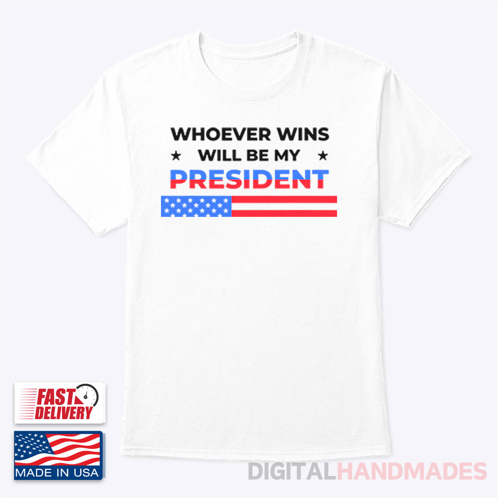 Whoever Wins Will Be My President T Shirt Whoever Wins Will Be My President T Shirt