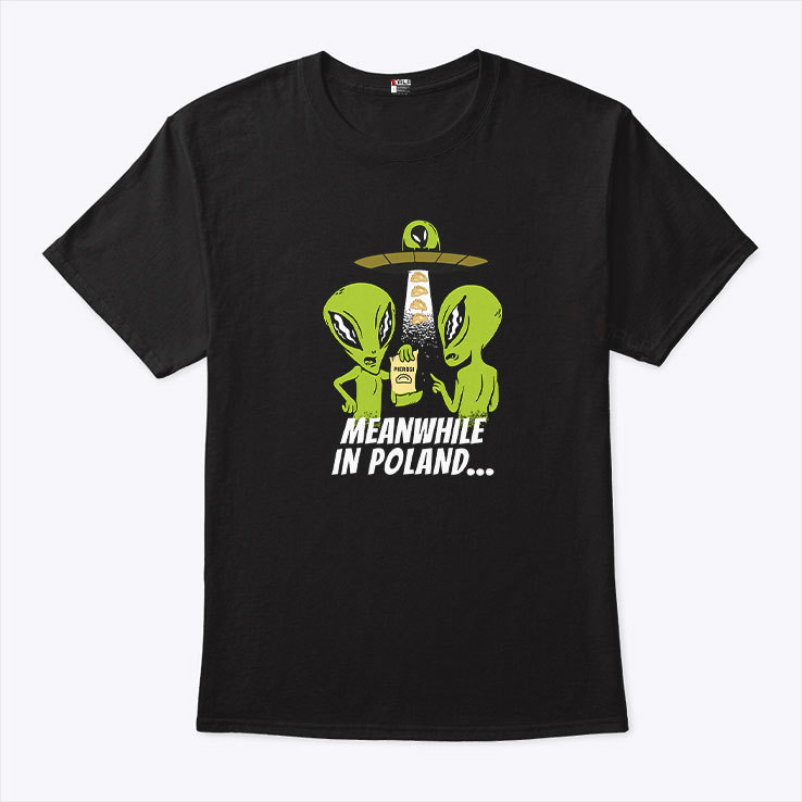 Alien Abduction Pierogi Polish Meanwhile In Poland Shirt Alien Abduction Pierogi Polish Meanwhile In Poland Shirt