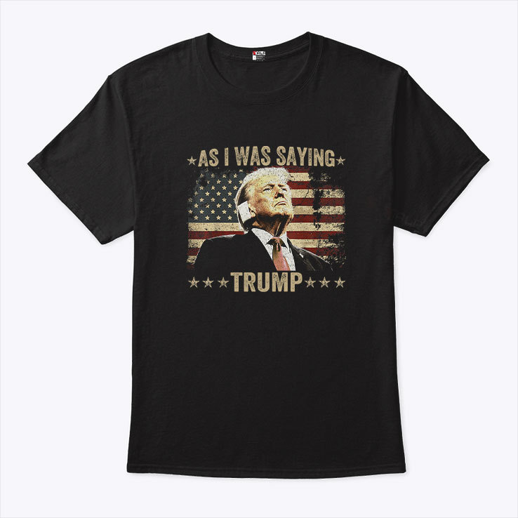 As I Was Saying Trump Shirt As I Was Saying Trump Shirt
