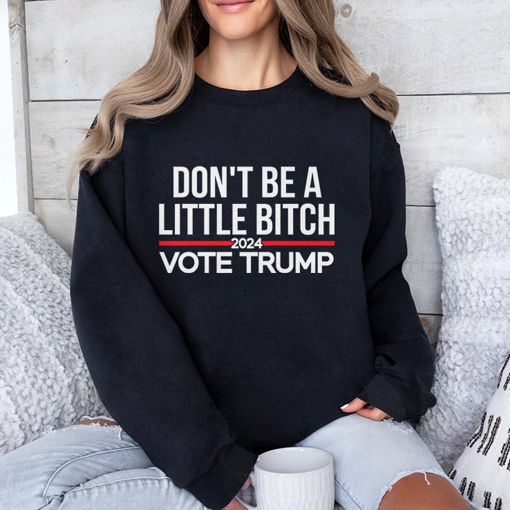 Don’t Be A Little Bitch 2024 Vote Trump T Shirt Don’t Be A Little Bitch 2024 Vote Trump T Shirt
