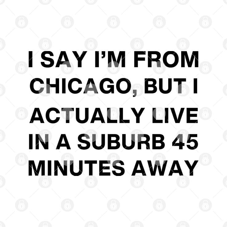 I Say I’m From Chicago But I Actually Live In A Suburb 45 Minutes Away Shirt I Say I’m From Chicago But I Actually Live In A Suburb 45 Minutes Away Shirt