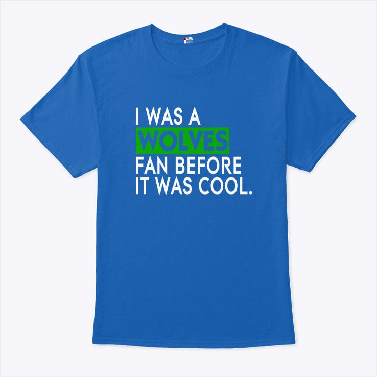 I Was A Wolves Fan Before It Was Cool Minnesota Timberwolves Shirt I Was A Wolves Fan Before It Was Cool Minnesota Timberwolves Shirt