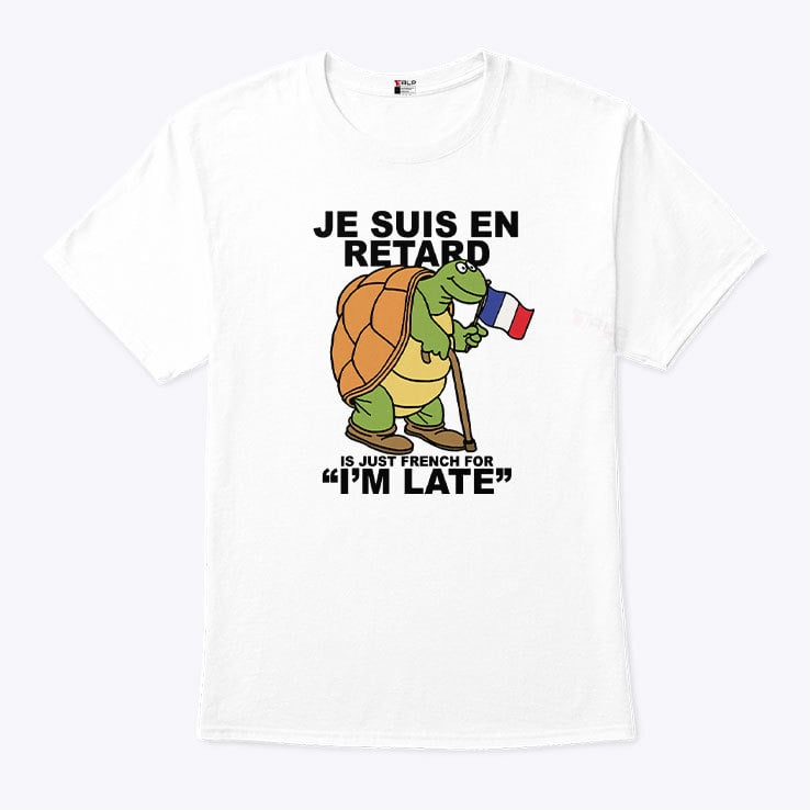 Je Suis En Retard Is Just French For I’m Late T Shirt Je Suis En Retard Is Just French For I’m Late T Shirt