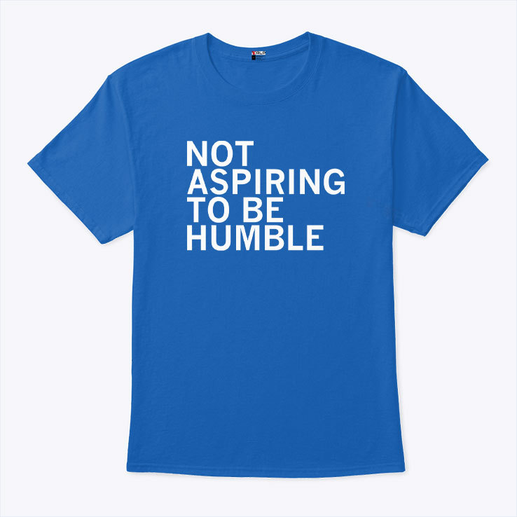 Kamala Is Not Aspiring To Be Humble Shirt Kamala Is Not Aspiring To Be Humble Shirt