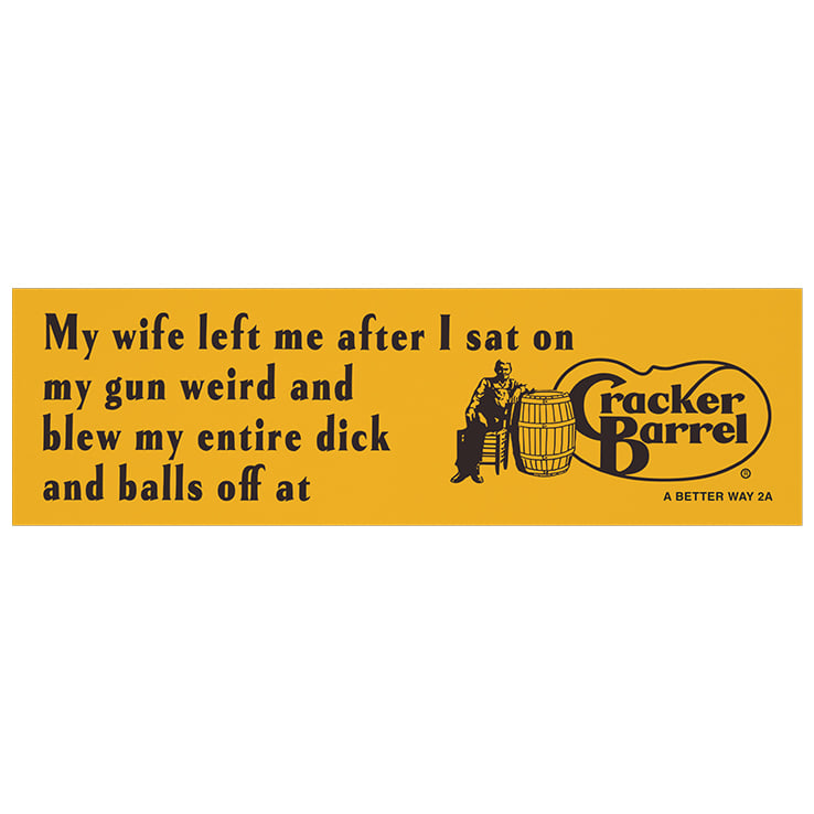My Wife Left Me After I Sat On My Gun Weird And Blew My Entire Dick And Balls Off At Cracker Barrel Car Magnet My Wife Left Me After I Sat On My Gun Weird And Blew My Entire Dick And Balls Off At Cracker Barrel Car Magnet