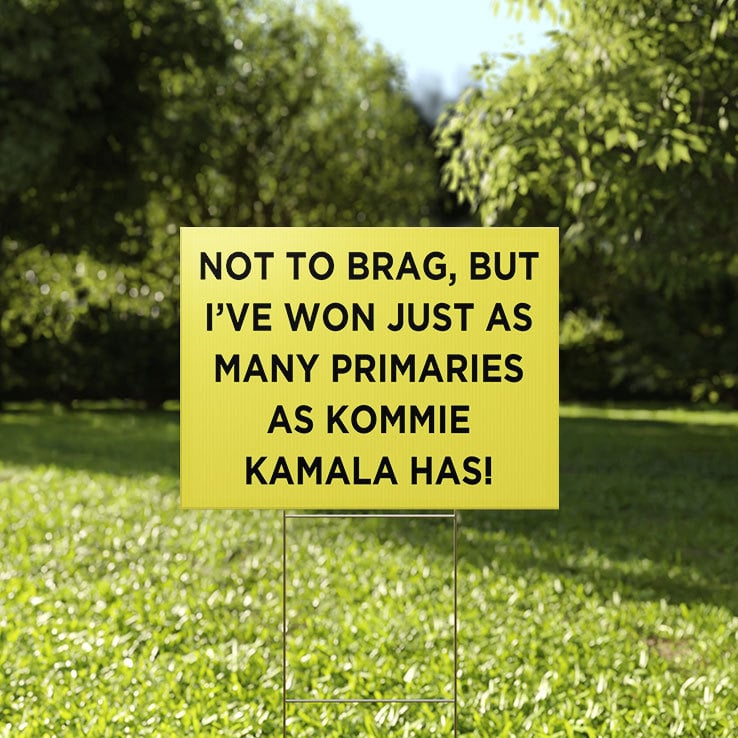 Not To Brag But I’ve Won Just As Many Primaries As Kommie Kamala Has Yard Sign Not To Brag But I’ve Won Just As Many Primaries As Kommie Kamala Has Yard Sign