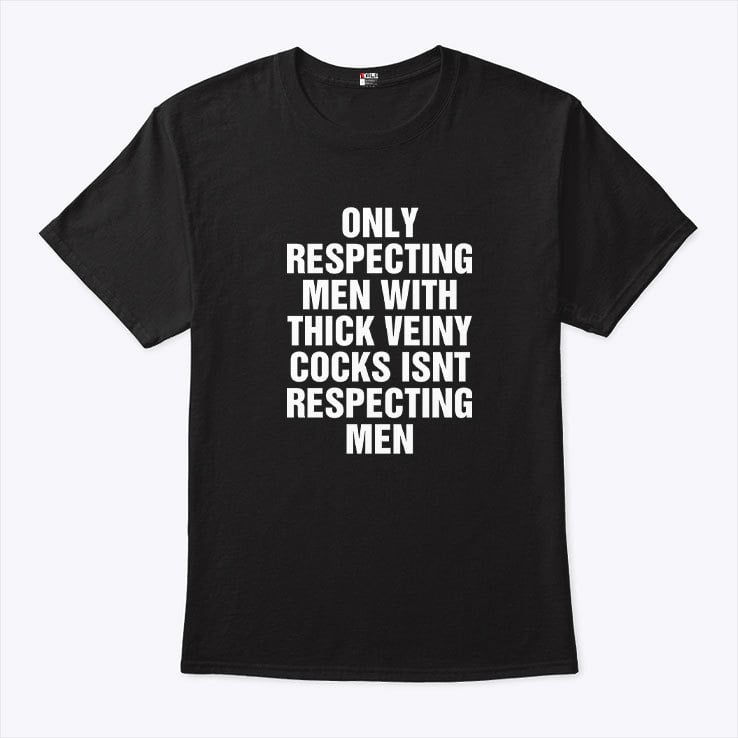 Only Respecting Men With Thick Veiny Cocks Isn’t Respecting Men Shirt Only Respecting Men With Thick Veiny Cocks Isn’t Respecting Men Shirt