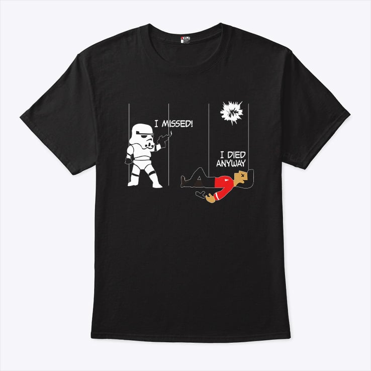 Stormtrooper And Redshirt In A Fight I Missed I Died Anyway Shirt Stormtrooper And Redshirt In A Fight I Missed I Died Anyway Shirt
