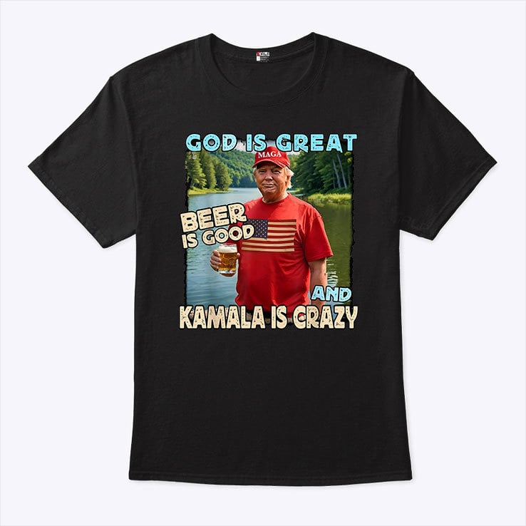 Trump God Is Great Beer Is Good And Kamala Is Crazy Shirt Trump God Is Great Beer Is Good And Kamala Is Crazy Shirt