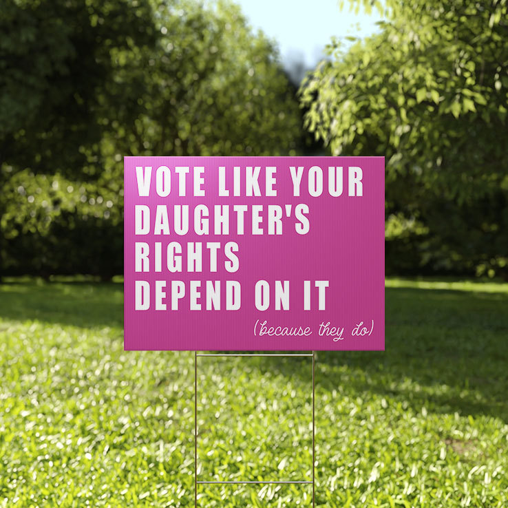 Vote Like Your Daughter’s Rights Depend On It Because They Do Yard Sign Vote Like Your Daughter’s Rights Depend On It Because They Do Yard Sign