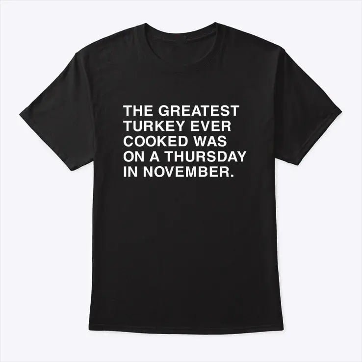 The Greatest Turkey Ever Cooked Was On A Thursday In November Shirt The Greatest Turkey Ever Cooked Was On A Thursday In November Shirt