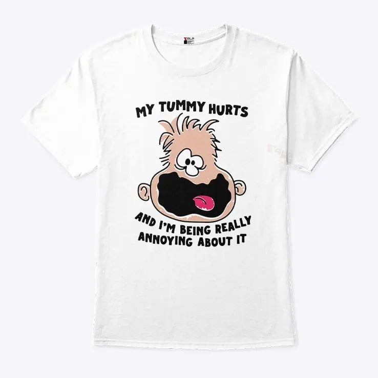 My Tummy Hurts And I’m Being Really Annoying About It Shirt My Tummy Hurts And I’m Being Really Annoying About It Shirt