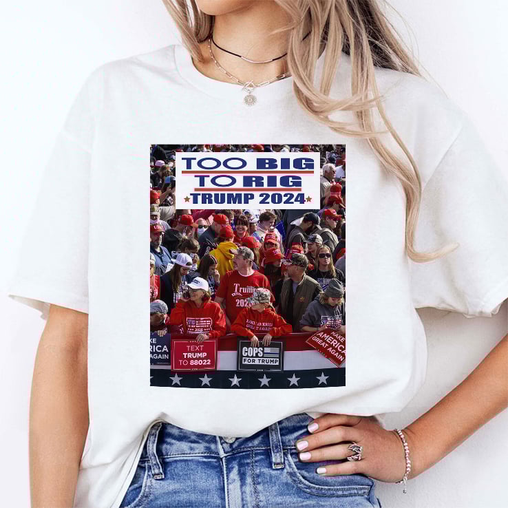 Too Big To Rig Trump 2024 T Shirt Too Big To Rig Trump 2024 T Shirt