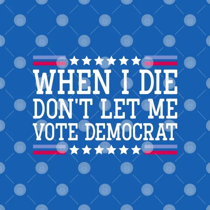 When I Die Don’t Let Me Vote Democrat T Shirt When I Die Don’t Let Me Vote Democrat T Shirt